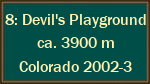 8: Devil's Playground ca. 3900 m Colorado 2002-3 8: Devil's Playground ca. 3900 m Colorado 2002-3