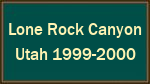 Lone Rock Canyon  Utah 1999-2000